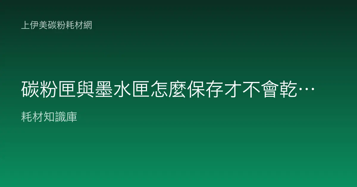 碳粉匣與墨水匣怎麼保存才不會乾掉、變質