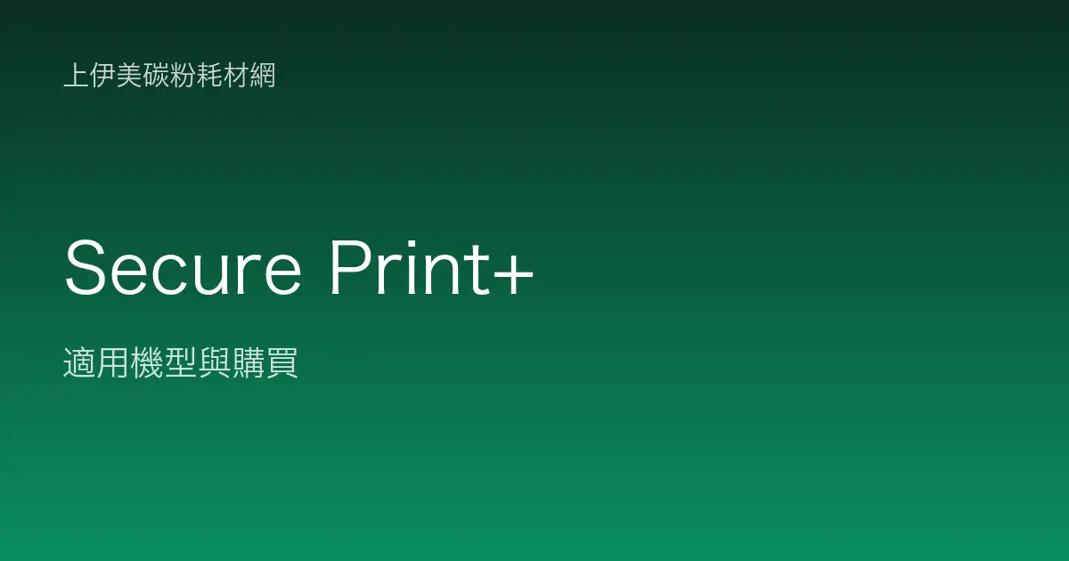 Secure Print+ 其他耗材適用機型與購買